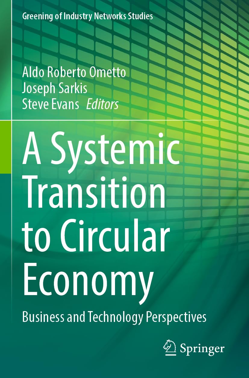 A Systemic Transition to Circular Economy: Business and Technology Perspectives (Greening of Industry Networks Studies, 12, Band 12)