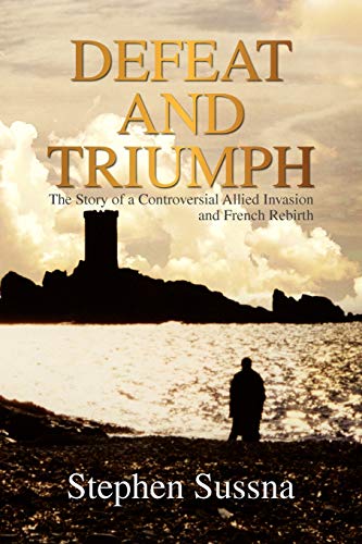 Defeat and Triumph: The Story of the Controversial Allied Invasion and French Rebirth