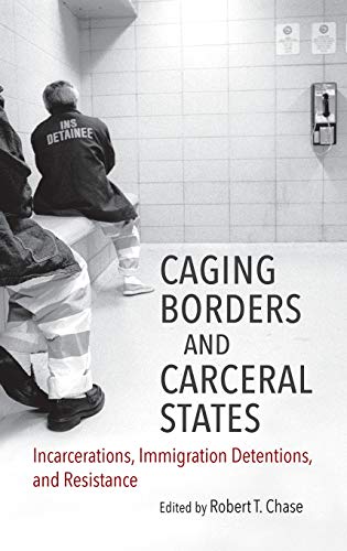 Caging Borders and Carceral States: Incarcerations, Immigration Detentions, and Resistance (Justice, Power, and Politics)