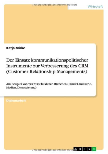 Der Einsatz kommunikationspolitischer Instrumente zur Verbesserung des CRM (Customer Relationship Managements): Am Beispiel von vier verschiedenen Branchen (Handel, Industrie, Medien, Diensteistung)