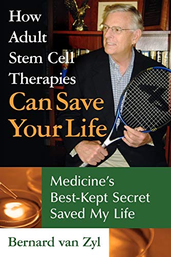 Zyl, Bernard Van How Adult Stem Cell Therapies Can Save Your Life, Medicine's Best Kept Secret Saved My Life