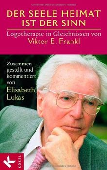 Der Seele Heimat ist der Sinn: Logotherapie in Gleichnissen von Viktor E. Frankl. Zusammengestellt u. komment. v. Elisabeth Lukas