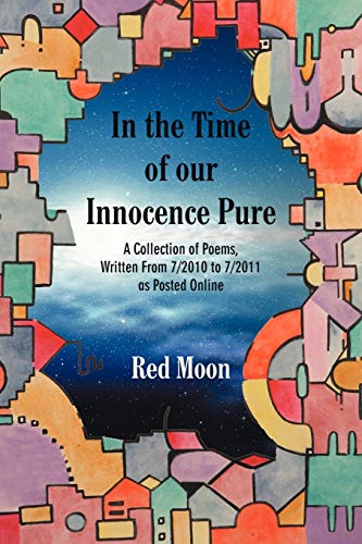 In The Time Of Our Innocence Pure: A Collection of Poems, Written From 7/2010 to 7/2011 as Posted Online