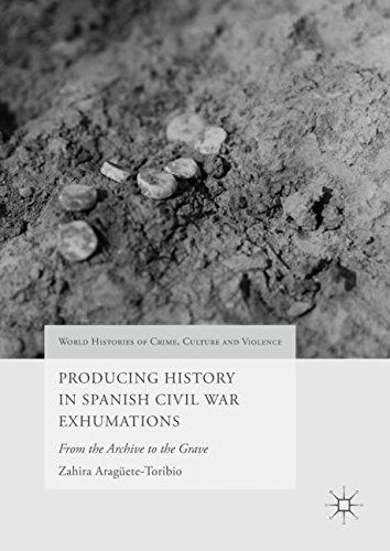 Producing History in Spanish Civil War Exhumations: From the Archive to the Grave (World Histories of Crime, Culture and Violence)