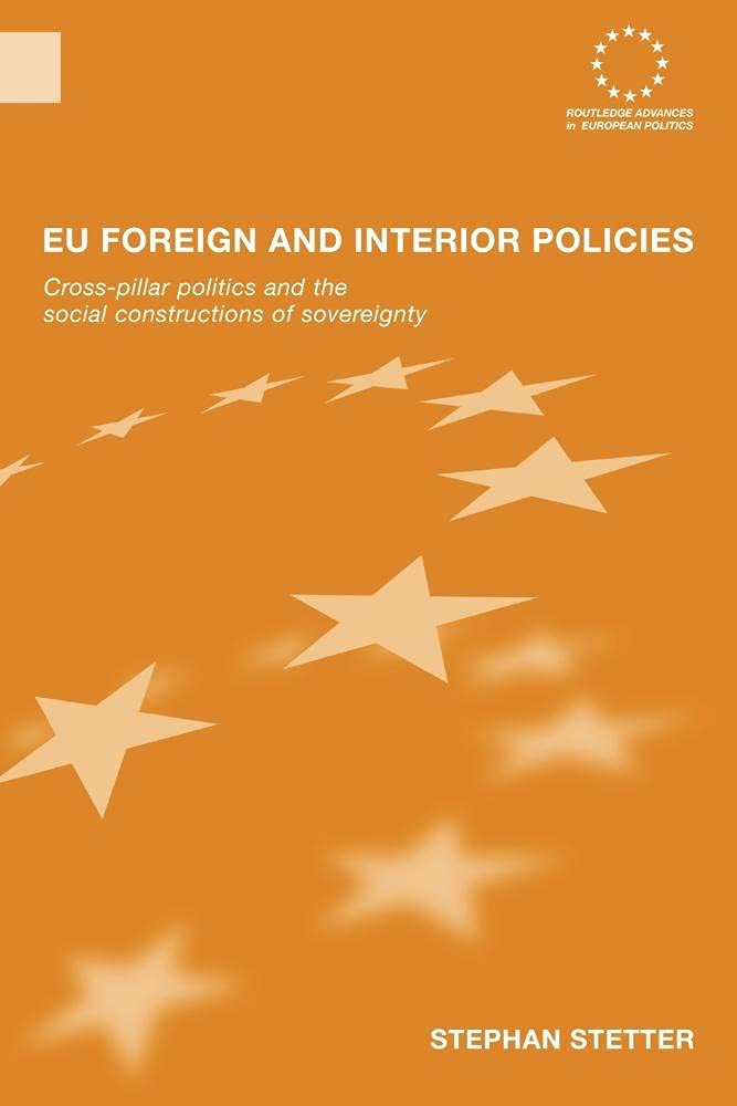 Eu Foreign and Interior Policies: Cross-Pillar Politics and the Social Construction of Sovereignty (Routledge Advances in European Politics)
