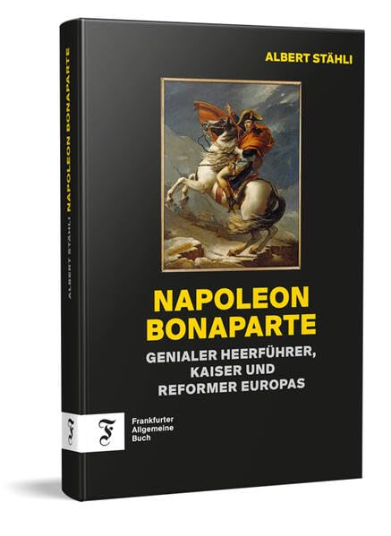 Napoleon Bonaparte: Genialer Heerführer, Kaiser und Reformer Europas