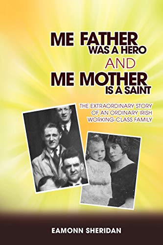Me Father Was a Hero and Me Mother Is a Saint: The Extraordinary Story of an Ordinary Irish Working-Class Family