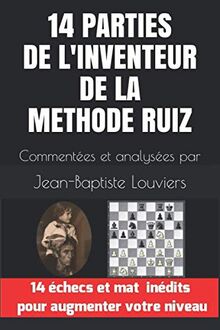 14 PARTIES DE L'INVENTEUR DE LA METHODE RUIZ: Commentées et analysées par Jean-Baptiste Louviers (La méthode Ruiz)