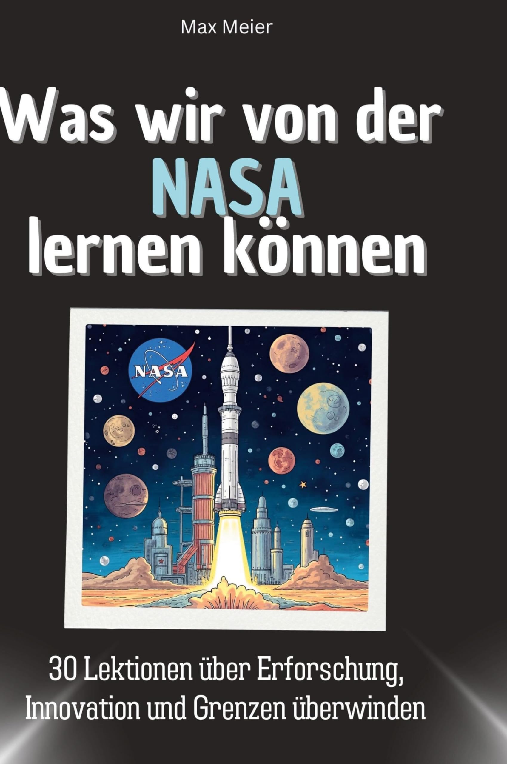 Was wir von der NASA lernen können: 30 Lektionen über Erforschung, Innovation und Grenzen überwinden