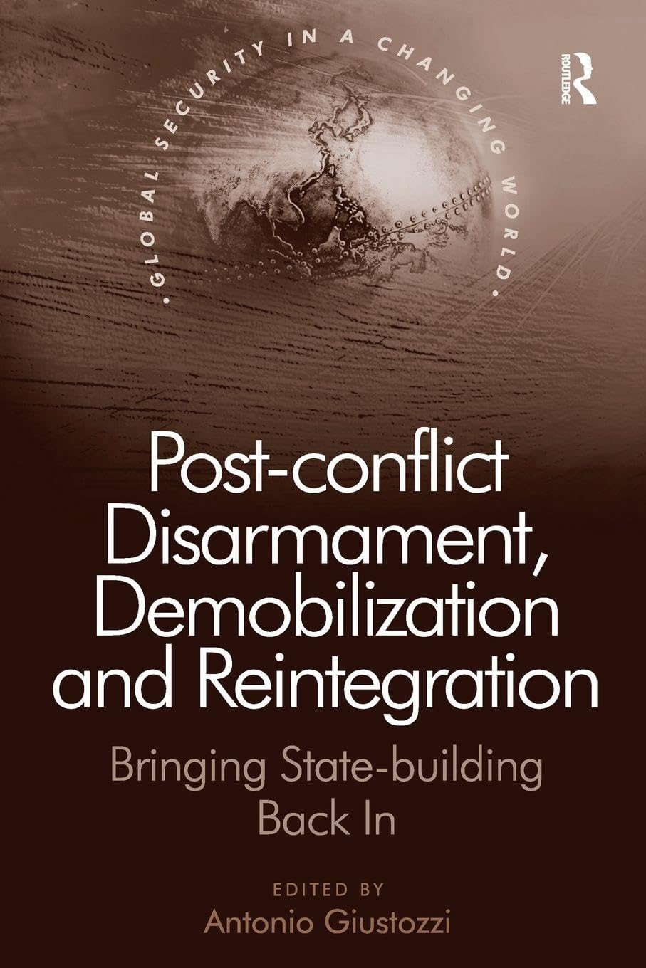 unbekannt Post-conflict Disarmament, Demobilization And Reintegration, Bringing State-building Back In (Global Security In A Changing World)