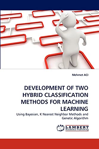 DEVELOPMENT OF TWO HYBRID CLASSIFICATION METHODS FOR MACHINE LEARNING: Using Bayesian, K Nearest Neighbor Methods and Genetic Algorithm