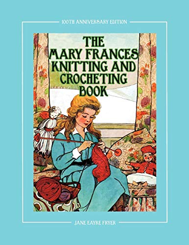 The Mary Frances Knitting and Crocheting Book 100th Anniversary Edition: A Children’s Story-Instruction Book with Doll Clothes Patterns for American ... for 18 Dolls (Complete Mary Frances Books)