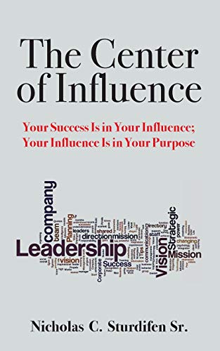The Center of Influence: Your Success Is In Your Influence; Your Influence Is In Your Purpose
