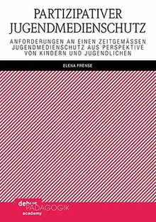 Partizipativer Jugendmedienschutz: Anforderungen an einen zeitgemäßen Jugendmedienschutz aus Perspektive von Kindern und Jugendlichen (Childhood Studies and Children's Rights)