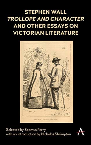 Stephen Wall, Trollope and Character (1988) and Other Essays on Victorian Literature (Anthem Nineteenth-Century Series)