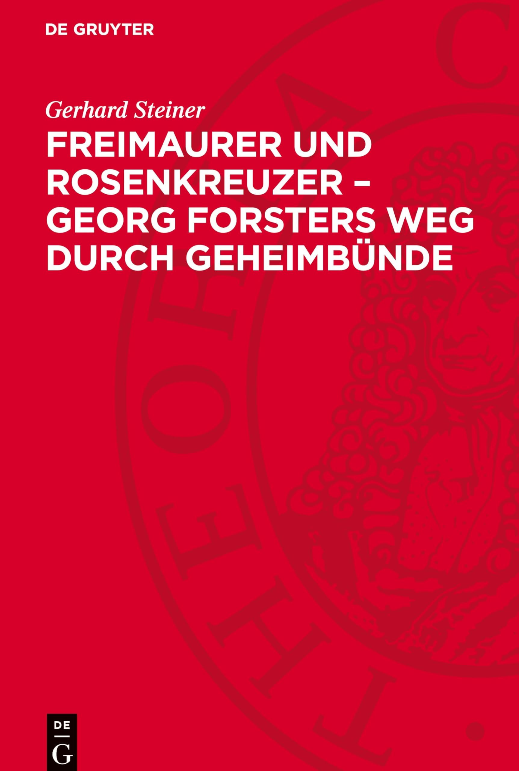 Freimaurer und Rosenkreuzer - Georg Forsters Weg durch Geheimbünde: Neue Forschungsergebnisse auf Grund bisher unbekannter Archivalien