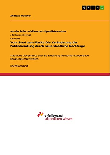Vom Staat zum Markt: Die Veränderung der Politikberatung durch neue staatliche Nachfrage: Staatliche Governance und die Schaffung horizontal-kooperativer Beratungsschnittstellen