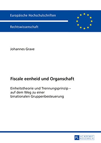 Fiscale eenheid und Organschaft: Einheitstheorie und Trennungsprinzip - auf dem Weg zu einer binationalen Gruppenbesteuerung (Europäische ... / Publications Universitaires Européennes)