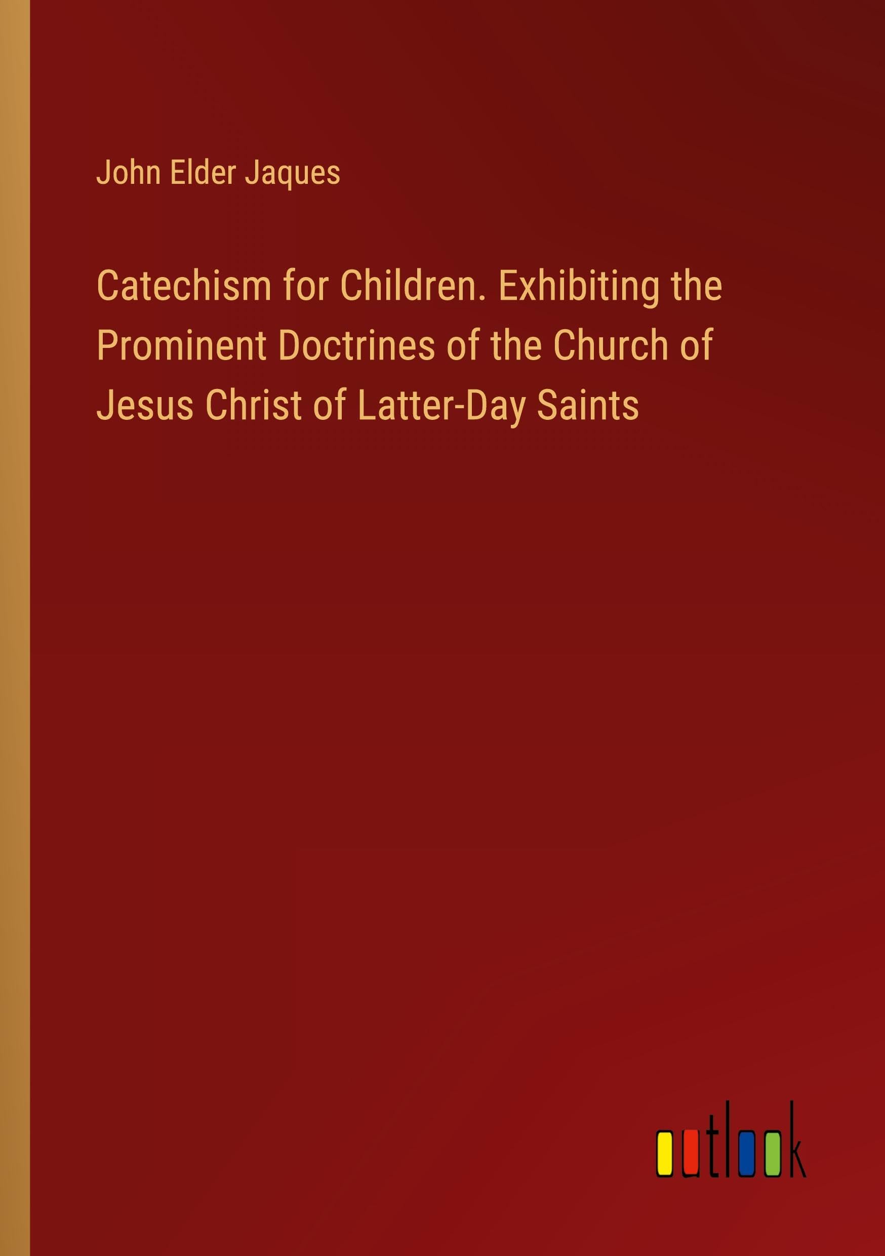 Catechism for Children. Exhibiting the Prominent Doctrines of the Church of Jesus Christ of Latter-Day Saints