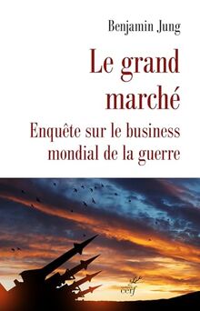 Le grand marché : enquête sur le business mondial de la guerre