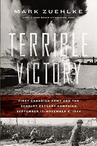 Mark Zuehlke Terrible Victory, First Canadian Army And The Scheldt Estuary Campaign, September 13 - November 6, 1944