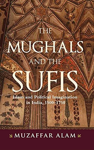 Mughals and the Sufis, The: Islam and the Political Imagination in India, 1500–1750