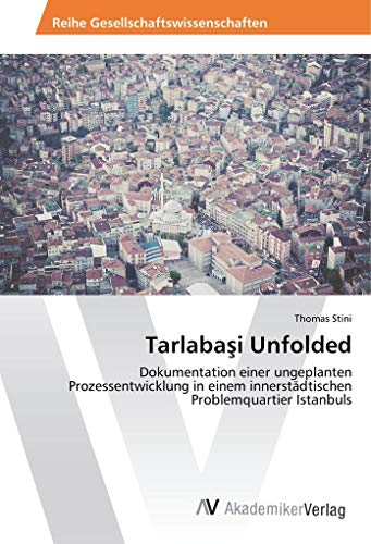 Tarlaba¿i Unfolded: Dokumentation einer ungeplanten Prozessentwicklung in einem innerstädtischen Problemquartier Istanbuls