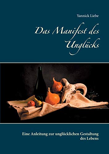 Das Manifest des Unglücks: Eine Anleitung zur unglücklichen Gestaltung des Lebens