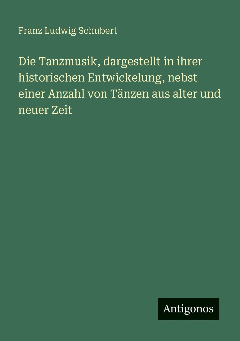 Die Tanzmusik, dargestellt in ihrer historischen Entwickelung, nebst einer Anzahl von Tänzen aus alter und neuer Zeit