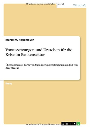 Voraussetzungen und Ursachen für die Krise im Bankensektor: Übernahmen als Form von Stabilisierungsmaßnahmen am Fall von Bear Stearns