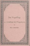 Der Vogelflug als Grundlage der Fliegekunst: Auf Grund zahlreicher von O. und G. Lilienthal ausgeführter Versuche bearbeitet von Otto Lilienthal, Ingenieur und Maschinenfabrikant in Berlin