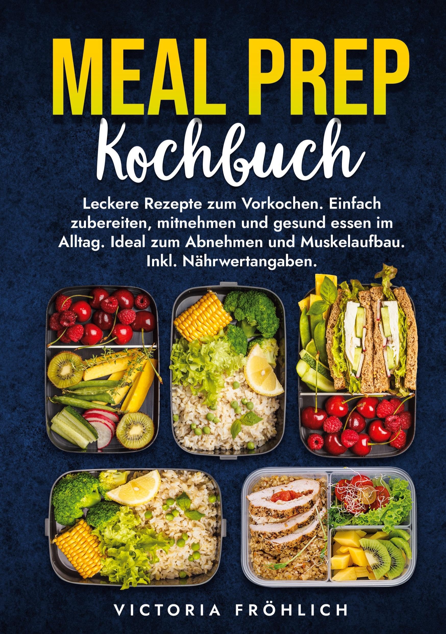 Meal Prep Kochbuch: Leckere Rezepte zum Vorkochen. Einfach zubereiten, mitnehmen und gesund essen im Alltag. Ideal zum Abnehmen und Muskelaufbau. Inkl. Nährwertangaben.