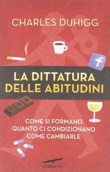 La dittatura delle abitudini. Come si formano, quanto ci condizionano, come cambiarle (I libri del benessere)