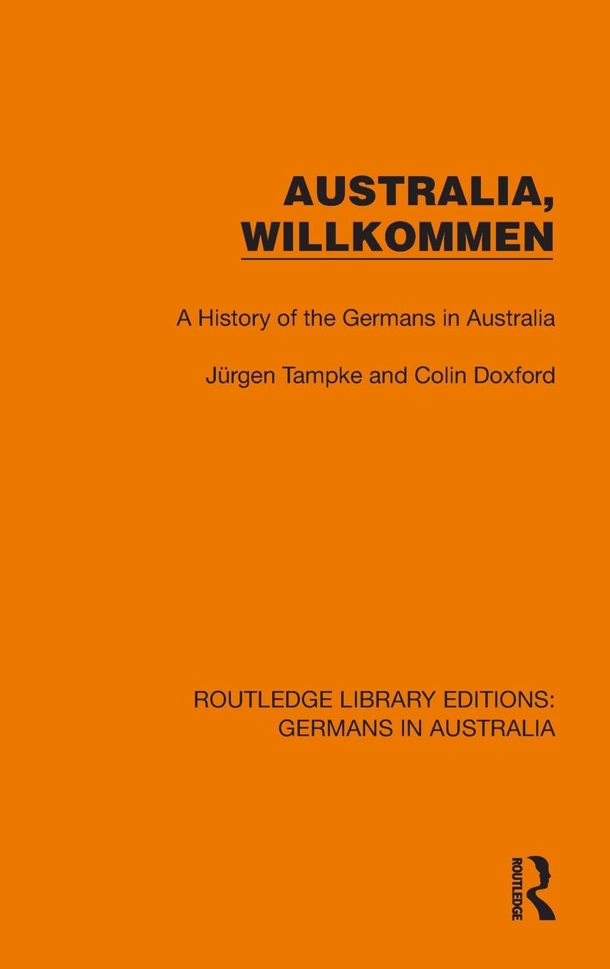 Australia, Wilkommen: A History of the Germans in Australia (Routledge Library Editions: Germans in Australia)