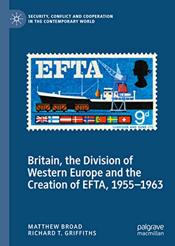 Britain, the Division of Western Europe and the Creation of EFTA, 1955–1963 (Security, Conflict and Cooperation in the Contemporary World)