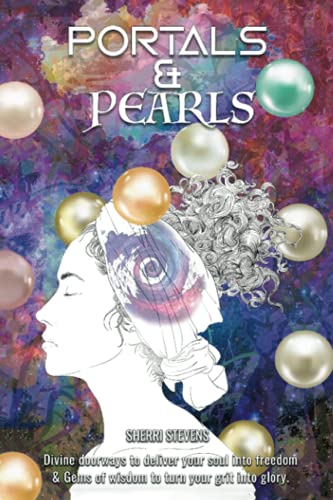 Portals & Pearls: Divine Doorways to Deliver Your Soul into New Dimensions of Freedom & Gems of Wisdom to Guide You in Turning Your Grit into Glory