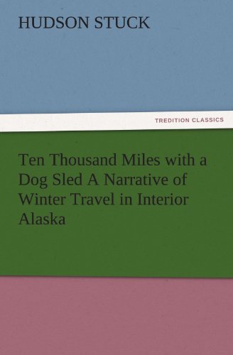 Ten Thousand Miles with a Dog Sled A Narrative of Winter Travel in Interior Alaska (TREDITION CLASSICS)