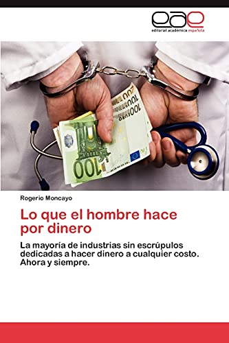 Lo que el hombre hace por dinero: La mayoría de industrias sin escrúpulos dedicadas a hacer dinero a cualquier costo. Ahora y siempre.