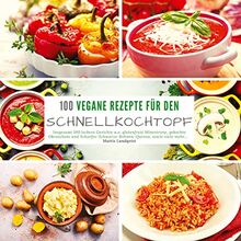 100 Vegane Rezepte für den Schnellkochtopf: Insgesamt 100 leckere Gerichte u.a. glutenfreie Minestrone, gekochte Okraschote und scharfes Schwarze Bohnen Quinoa, sowie viele mehr...