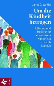 Um die Kindheit betrogen: Hoffnung und Heilung für erwachsene Kinder von Suchtkranken