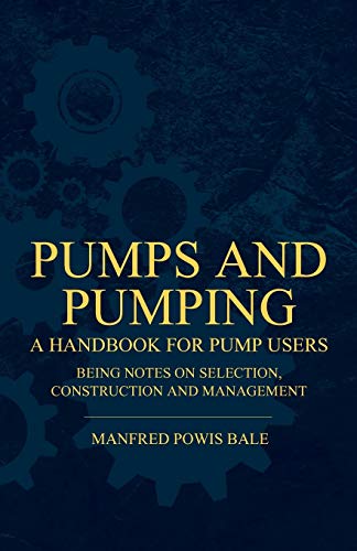Pumps and Pumping - A Handbook For Pump Users Being Notes On Selection, Construction And Management