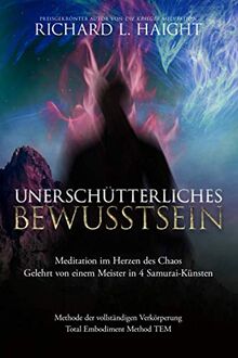 Unerschütterliche Bewusstheit: Meditation im Herzen des Chaos, Gelehrt von einem Meister in 4 Samurai-Künsten (Methode der vollständigen Verkörperung TEM)