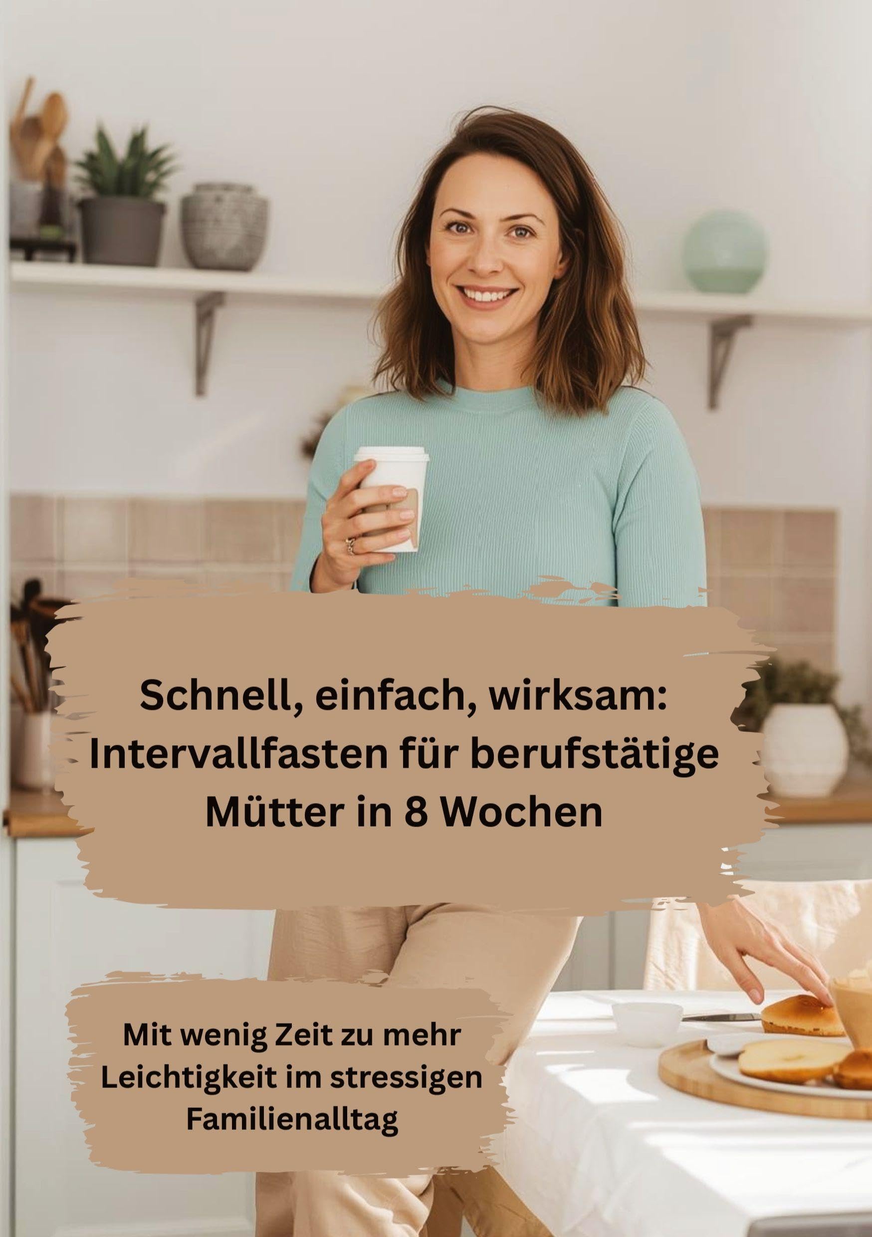 Schnell, einfach, wirksam: Intervallfasten für berufstätige Mütter in 8 Wochen: Mit wenig Zeit zu mehr Leichtigkeit im stressigen Familienalltag