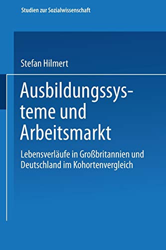 Ausbildungssysteme und Arbeitsmarkt. Lebensverläufe in Großbritannien und Deutschland im Kohortenvergleich (Studien zur Sozialwissenschaft, 212, Band 212)