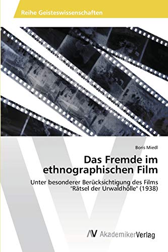 Das Fremde im ethnographischen Film: Unter besonderer Berücksichtigung des Films Rätsel der Urwaldhölle (1938)