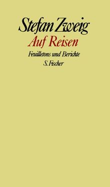 Stefan Zweig. Gesammelte Werke in Einzelbänden: Auf Reisen: Feuilletons und Berichte: Feuilletons und Berichte. Gesammelte Werke in Einzelbänden