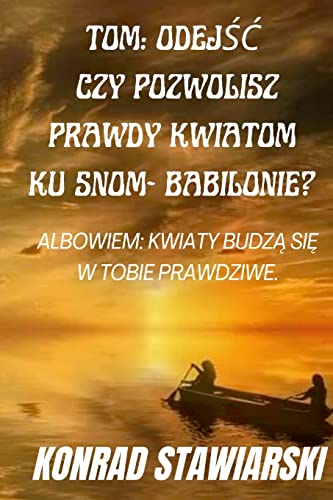 TOM: ODEJ¿¿ CZY POZWOLISZ PRAWDY KWIATOM KU SNOM- BABILONIE? ALBOWIEM: KWIATY BUDZ¿ SI¿ W TOBIE PRAWDZIWE.