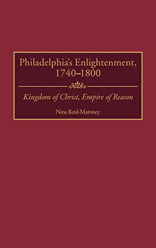 Philadelphia's Enlightenment, 1740-1800: Kingdom of Christ, Empire of Reason (Contributions to the Study of World History)