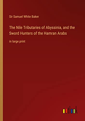 The Nile Tributaries of Abyssinia, and the Sword Hunters of the Hamran Arabs: in large print