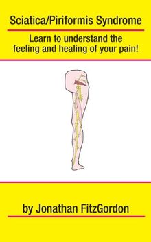 Sciatica/ Piriformis Syndrome- What, Where, How & Why: Learn to understand the feeling and healing of your pain!